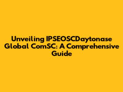 Unveiling IPSEOSCDaytonase Global ComSC: A Comprehensive Guide