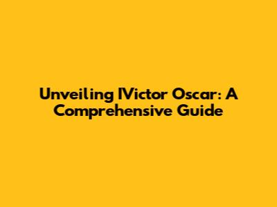 Unveiling IVictor Oscar: A Comprehensive Guide