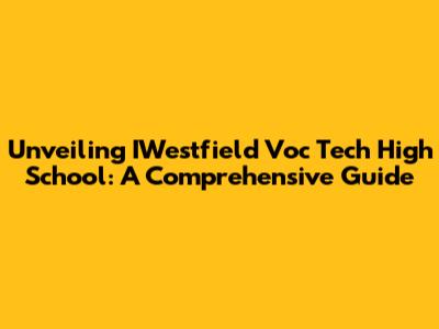 Unveiling IWestfield Voc Tech High School: A Comprehensive Guide