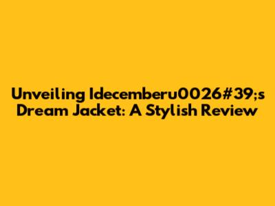 Unveiling Idecemberu0026#39;s Dream Jacket: A Stylish Review