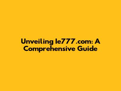 Unveiling Ie777.com: A Comprehensive Guide
