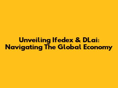 Unveiling Ifedex & DLai: Navigating The Global Economy