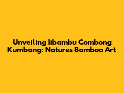 Unveiling Iibambu Combong Kumbang: Nature's Bamboo Art