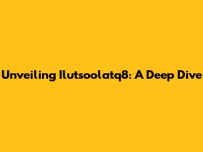 Unveiling Ilutsoolatq8: A Deep Dive