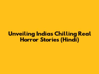 Unveiling India's Chilling Real Horror Stories (Hindi)