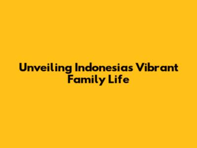 Unveiling Indonesia's Vibrant Family Life