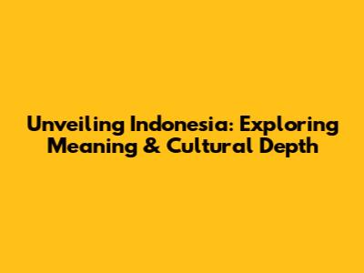 Unveiling Indonesia: Exploring Meaning & Cultural Depth