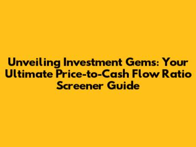 Unveiling Investment Gems: Your Ultimate Price-to-Cash Flow Ratio Screener Guide