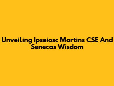 Unveiling Ipseiosc Martins CSE And Seneca's Wisdom