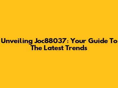 Unveiling Joc88037: Your Guide To The Latest Trends