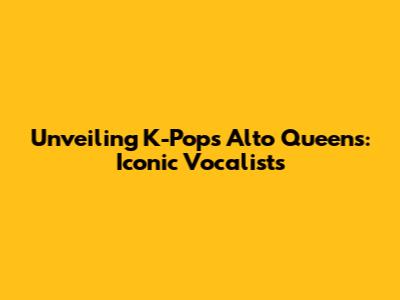 Unveiling K-Pop's Alto Queens: Iconic Vocalists
