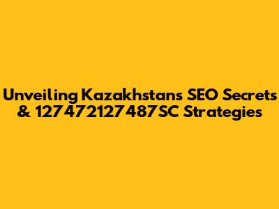 Unveiling Kazakhstan's SEO Secrets & 127472127487SC Strategies