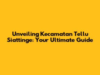 Unveiling Kecamatan Tellu Siattinge: Your Ultimate Guide