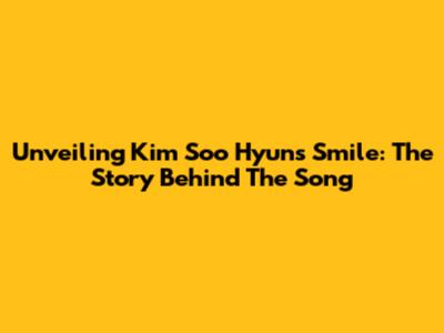 Unveiling Kim Soo Hyun's Smile: The Story Behind The Song