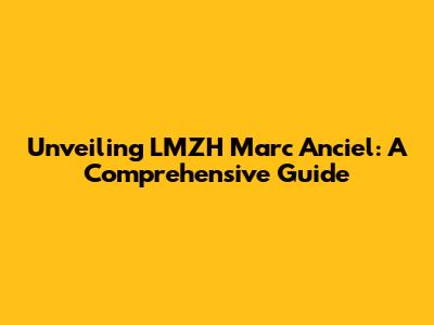 Unveiling LMZH Marc Anciel: A Comprehensive Guide