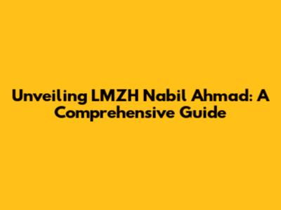 Unveiling LMZH Nabil Ahmad: A Comprehensive Guide