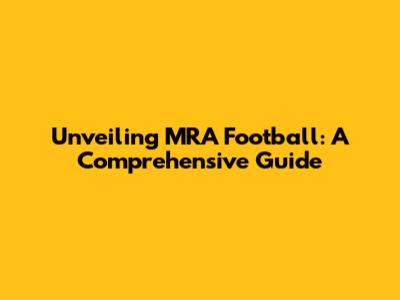 Unveiling MRA Football: A Comprehensive Guide