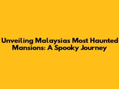 Unveiling Malaysia's Most Haunted Mansions: A Spooky Journey