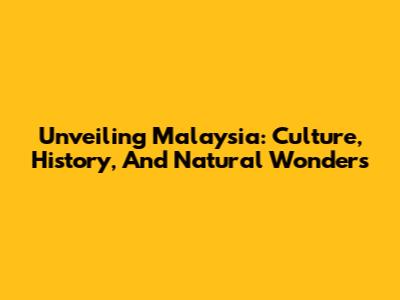 Unveiling Malaysia: Culture, History, And Natural Wonders