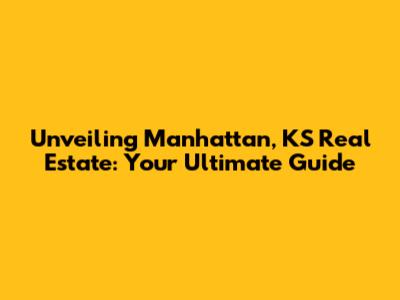 Unveiling Manhattan, KS Real Estate: Your Ultimate Guide