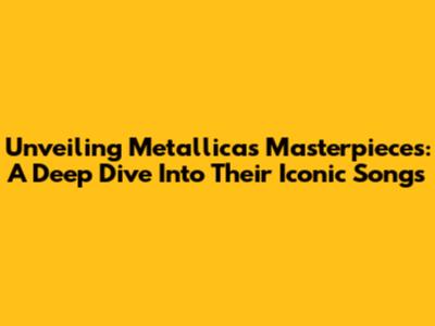Unveiling Metallica's Masterpieces: A Deep Dive Into Their Iconic Songs