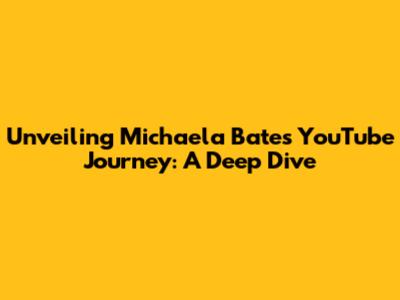 Unveiling Michaela Bates' YouTube Journey: A Deep Dive