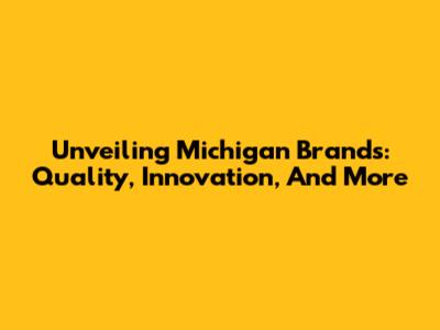 Unveiling Michigan Brands: Quality, Innovation, And More