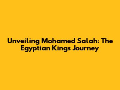 Unveiling Mohamed Salah: The Egyptian King's Journey