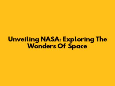 Unveiling NASA: Exploring The Wonders Of Space