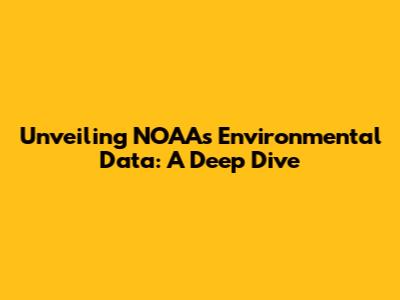 Unveiling NOAA's Environmental Data: A Deep Dive
