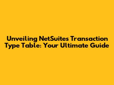 Unveiling NetSuite's Transaction Type Table: Your Ultimate Guide