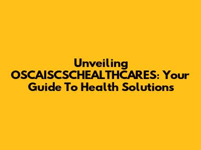 Unveiling OSCAISCSCHEALTHCARES: Your Guide To Health Solutions