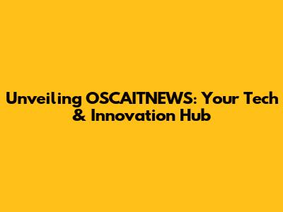 Unveiling OSCAITNEWS: Your Tech & Innovation Hub