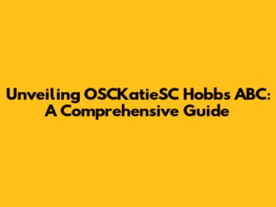 Unveiling OSCKatieSC Hobbs ABC: A Comprehensive Guide