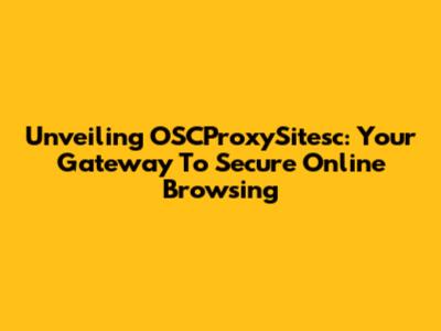 Unveiling OSCProxySitesc: Your Gateway To Secure Online Browsing