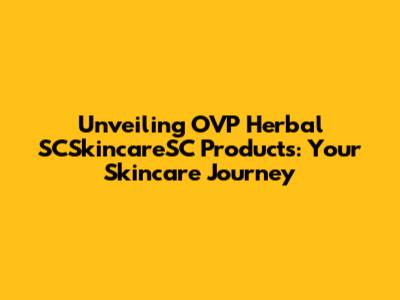Unveiling OVP Herbal SCSkincareSC Products: Your Skincare Journey