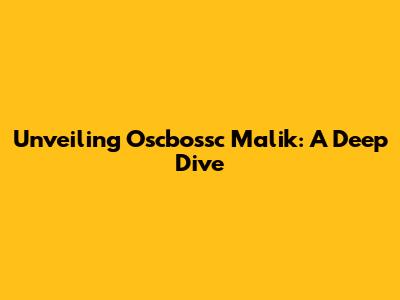 Unveiling Oscbossc Malik: A Deep Dive