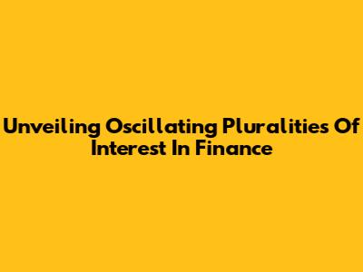 Unveiling Oscillating Pluralities Of Interest In Finance