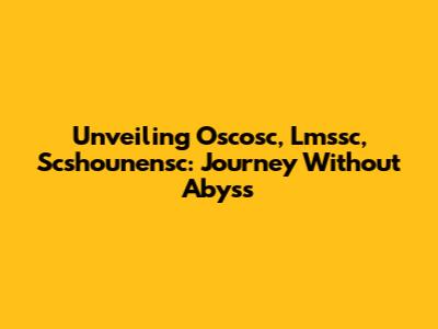 Unveiling Oscosc, Lmssc, Scshounensc: Journey Without Abyss