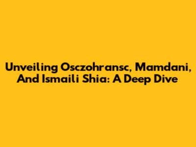 Unveiling Osczohransc, Mamdani, And Ismaili Shia: A Deep Dive