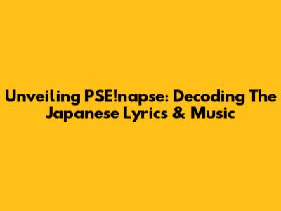 Unveiling PSE!napse: Decoding The Japanese Lyrics & Music