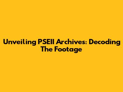 Unveiling PSEII Archives: Decoding The Footage
