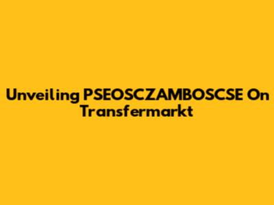 Unveiling PSEOSCZAMBOSCSE On Transfermarkt