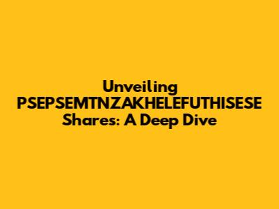 Unveiling PSEPSEMTNZAKHELEFUTHISESE Shares: A Deep Dive