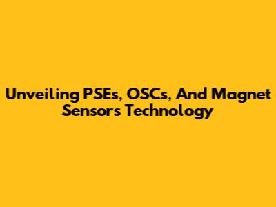 Unveiling PSEs, OSCs, And Magnet Sensors Technology