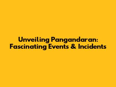 Unveiling Pangandaran: Fascinating Events & Incidents