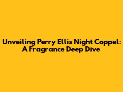 Unveiling Perry Ellis Night Coppel: A Fragrance Deep Dive