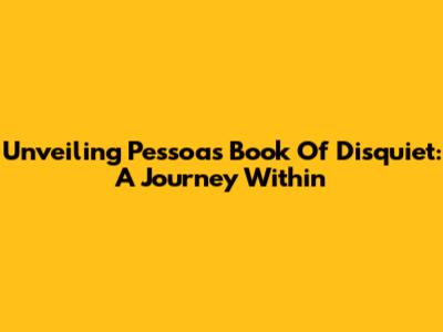 Unveiling Pessoa's Book Of Disquiet: A Journey Within
