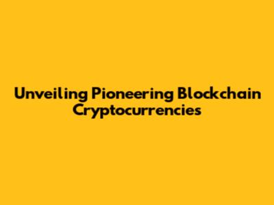 Unveiling Pioneering Blockchain Cryptocurrencies