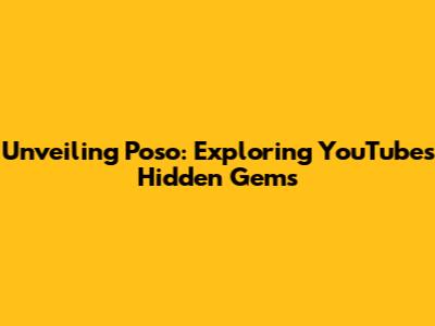 Unveiling Poso: Exploring YouTube's Hidden Gems